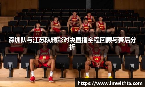 深圳队与江苏队精彩对决直播全程回顾与赛后分析